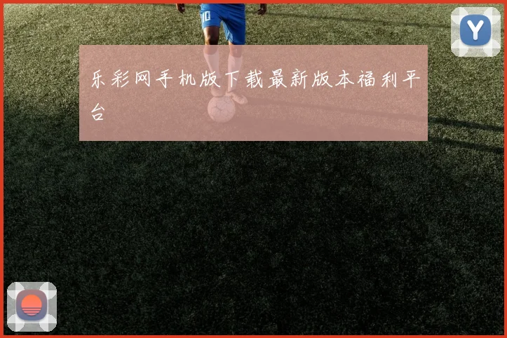乐彩网手机版下载最新版本福利平台