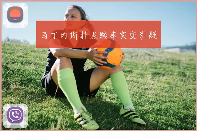 马丁内斯扑点赔率突变引疑