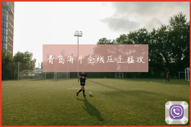 青岛海牛全线压上猛攻