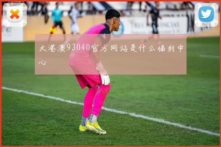 大港澳93040官方网站是什么福利中心