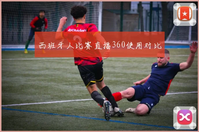 西班牙人比赛直播360使用对比