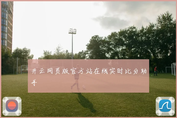 开云网页版官方站在线实时比分助手