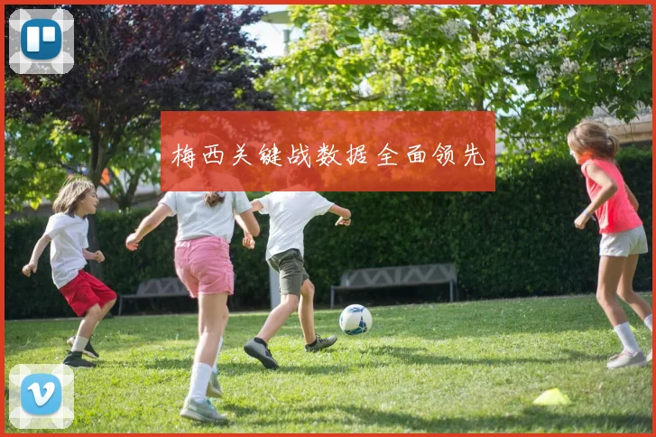 梅西关键战数据全面领先
