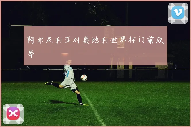 阿尔及利亚对奥地利世界杯门前效率
