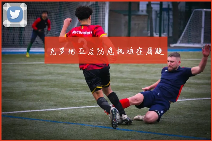 克罗地亚后防危机迫在眉睫