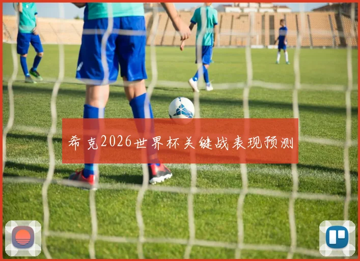 希克2026世界杯关键战表现预测