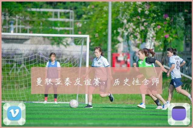 曼联亚泰友谊赛，历史性会师