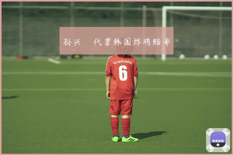孙兴慜代言韩国炸鸡赔率