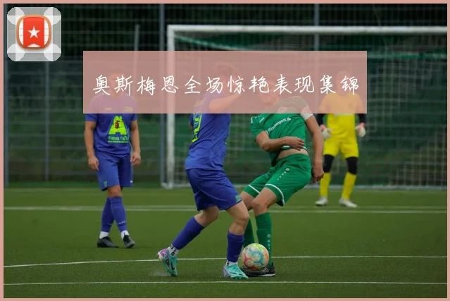 奥斯梅恩全场惊艳表现集锦