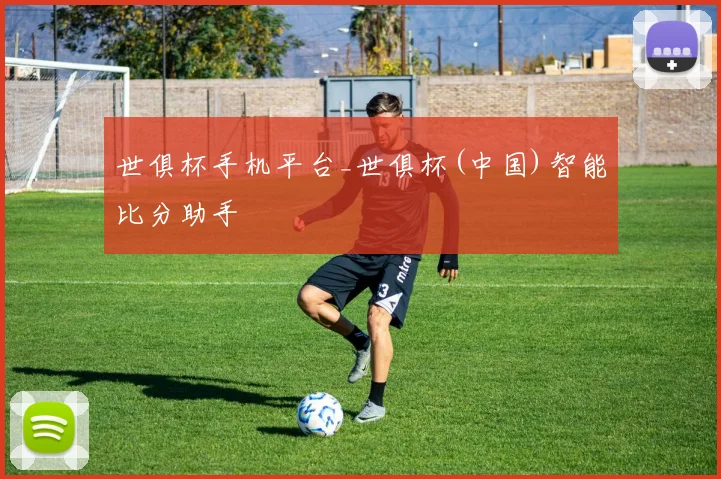 世俱杯手机平台_世俱杯(中国)智能比分助手
