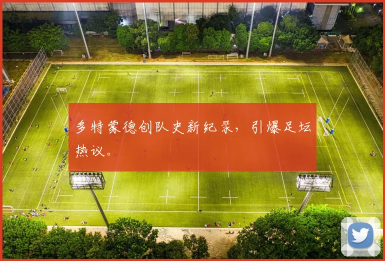 多特蒙德创队史新纪录，引爆足坛热议。
