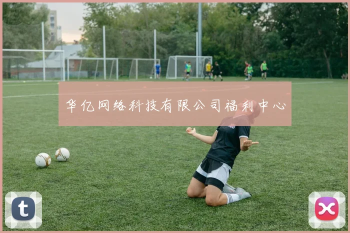 华亿网络科技有限公司福利中心