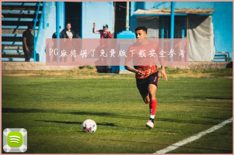 PG麻将胡了免费版下载安全参考