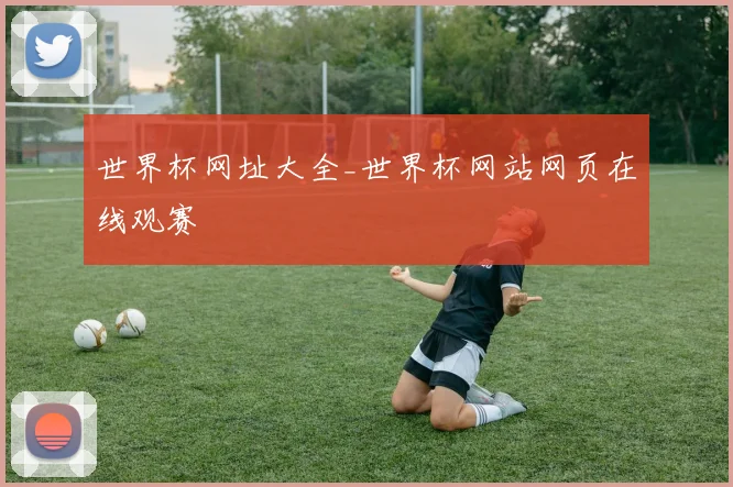 世界杯网址大全_世界杯网站网页在线观赛