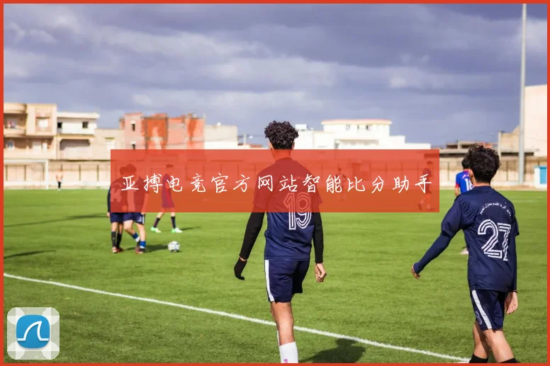 亚搏电竞官方网站智能比分助手