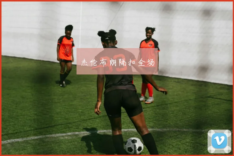 杰伦布朗隔扣全场