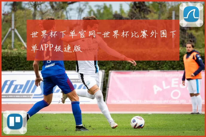 世界杯下单官网-世界杯比赛外围下单APP极速版