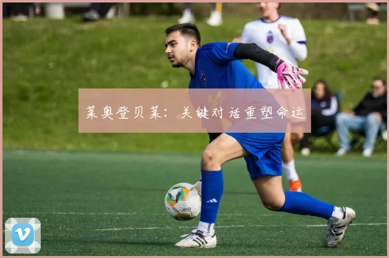 莱奥登贝莱：关键对话重塑命运