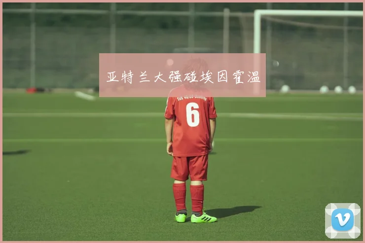 亚特兰大强碰埃因霍温