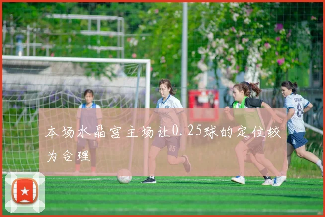 本场水晶宫主场让0.25球的定位较为合理