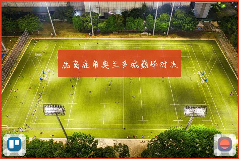 鹿岛鹿角奥兰多城巅峰对决