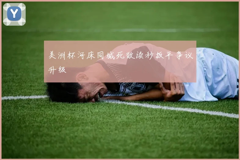 美洲杯河床同城死敌读秒扳平争议升级