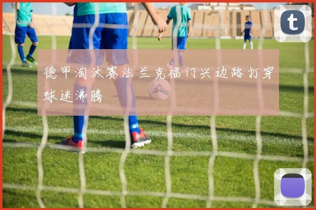 德甲淘汰赛法兰克福门兴边路打穿球迷沸腾