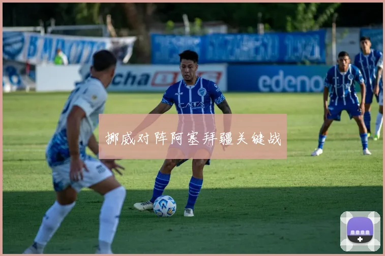 挪威对阵阿塞拜疆关键战