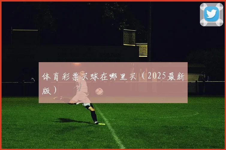 体育彩票买球在哪里买（2025最新版）