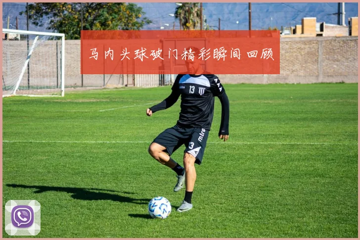 马内头球破门精彩瞬间回顾