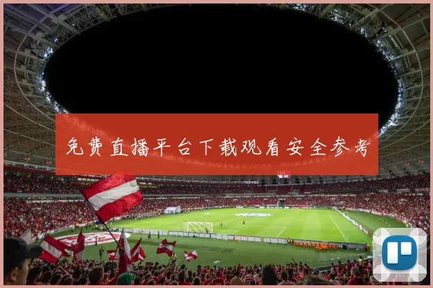 免费直播平台下载观看安全参考