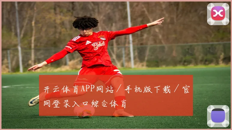 开云体育APP网站／手机版下载／官网登录入口综合体育