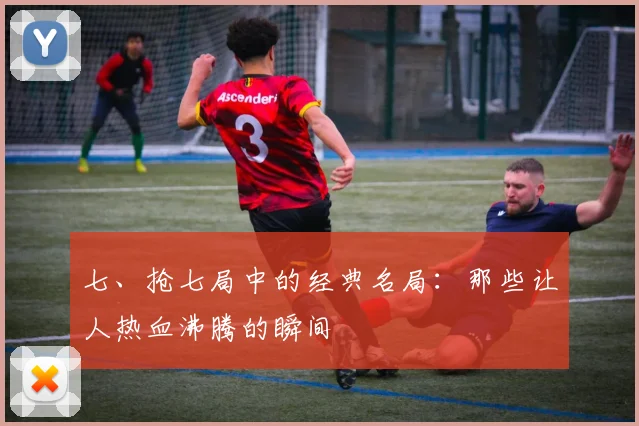 七、抢七局中的经典名局：那些让人热血沸腾的瞬间
