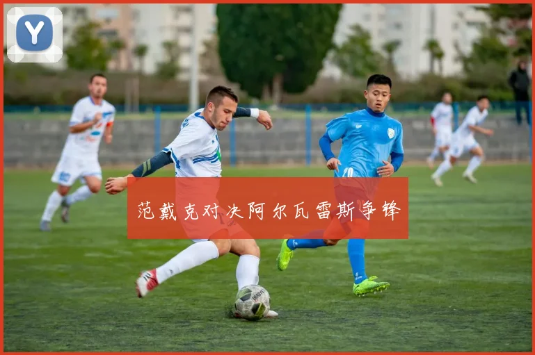 范戴克对决阿尔瓦雷斯争锋