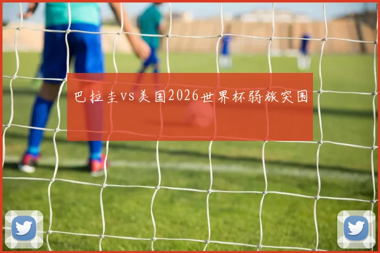 巴拉圭vs美国2026世界杯弱旅突围