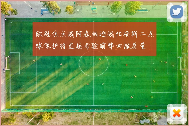 欧冠焦点战阿森纳迎战帕福斯二点球保护将直接考验前锋回撤质量