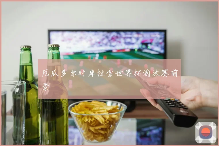 厄瓜多尔对库拉索世界杯淘汰赛前景