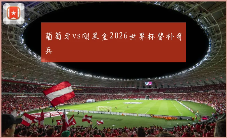 葡萄牙vs刚果金2026世界杯替补奇兵