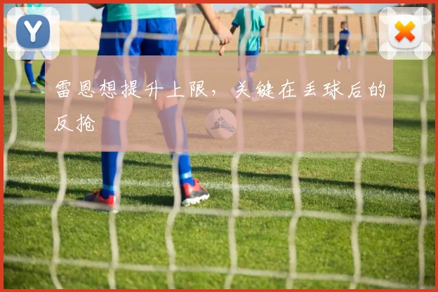 雷恩想提升上限，关键在丢球后的反抢