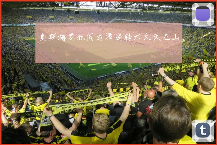 奥斯梅恩独闯龙潭逆转尤文天王山