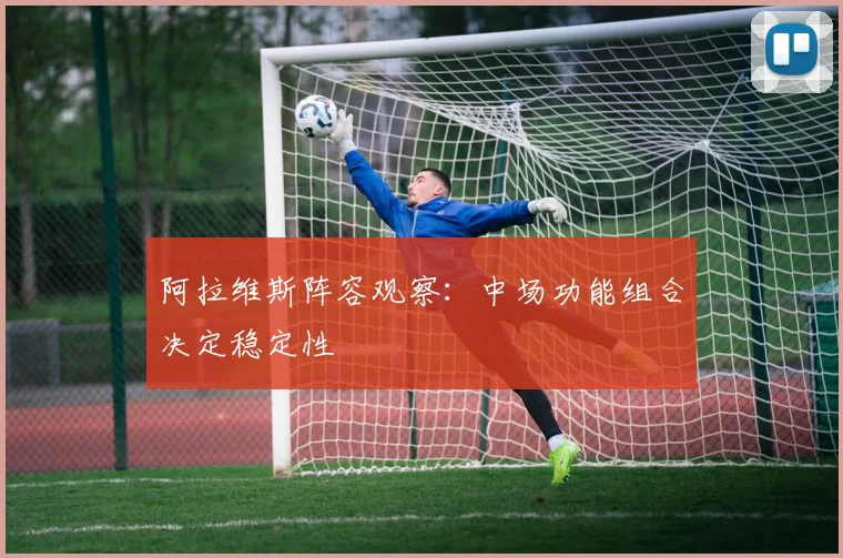 阿拉维斯阵容观察：中场功能组合决定稳定性