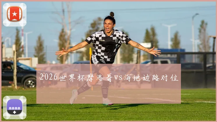 2026世界杯摩洛哥vs海地边路对位