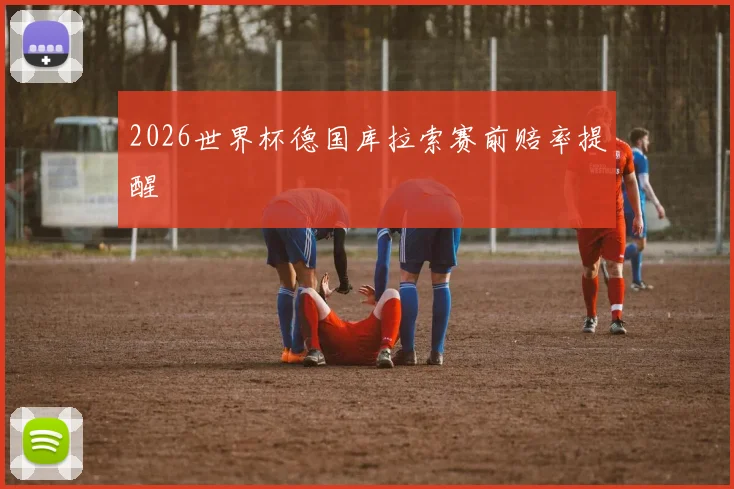 2026世界杯德国库拉索赛前赔率提醒