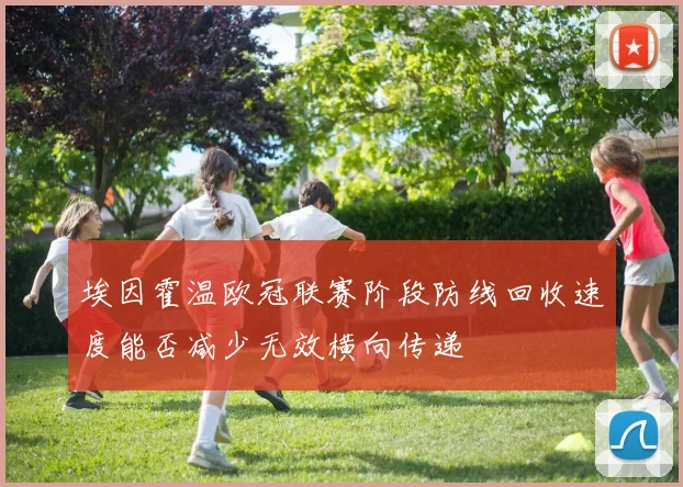 埃因霍温欧冠联赛阶段防线回收速度能否减少无效横向传递