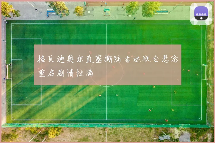 格瓦迪奥尔直塞撕防吉达联合悬念重启剧情拉满