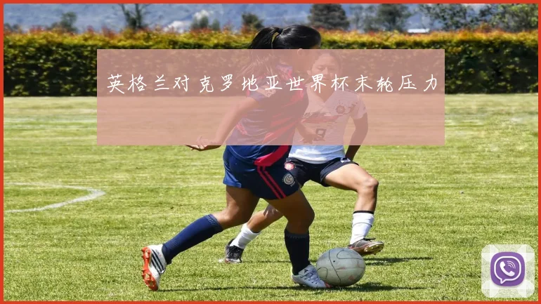 英格兰对克罗地亚世界杯末轮压力