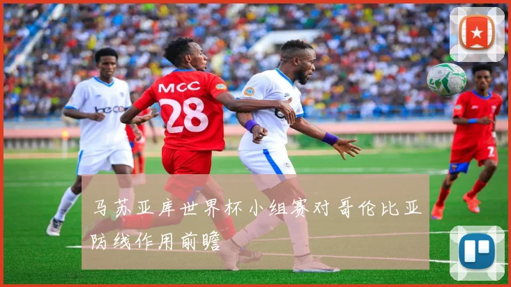 马苏亚库世界杯小组赛对哥伦比亚防线作用前瞻