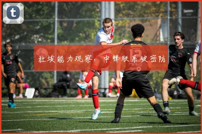 杜埃能力观察，中锋联系破密防