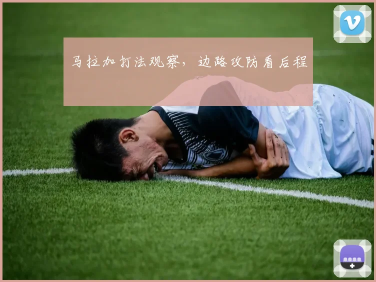 马拉加打法观察,边路攻防看后程