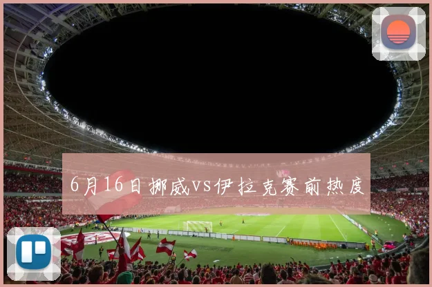 6月16日挪威vs伊拉克赛前热度